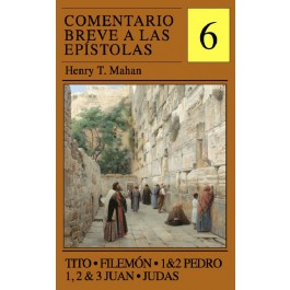 Comentario breve a las Epístolas. Vol. 6: Tito, Filemón, 1 y 2 Pedro, 1, 2 y 3 Juan y Judas