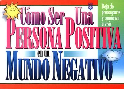 Cómo ser una persona positiva en un mundo negativo