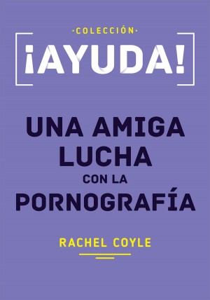 ¡Ayuda! Una amiga lucha con la pornografía