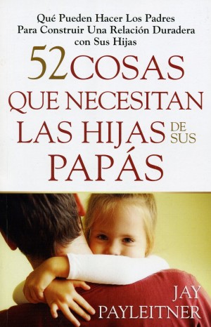 52 Cosas que Necesitan las Hijas de sus Papás - Jay Payleitner